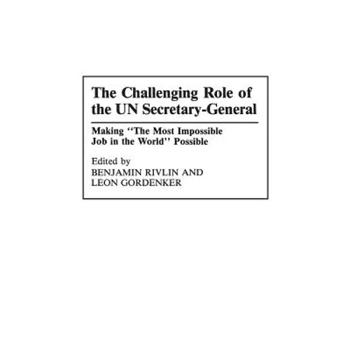 The Challenging Role of the Un Secretary-General: Making the Most Impossible Job in the World Possible