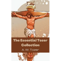 The Essential Tozer Collection: The Pursuit of God; The Purpose of Man; and The Crucified Life