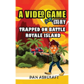 A Video Game Story: Trapped On Battle Royale Island (Video Game Novels For Kids)