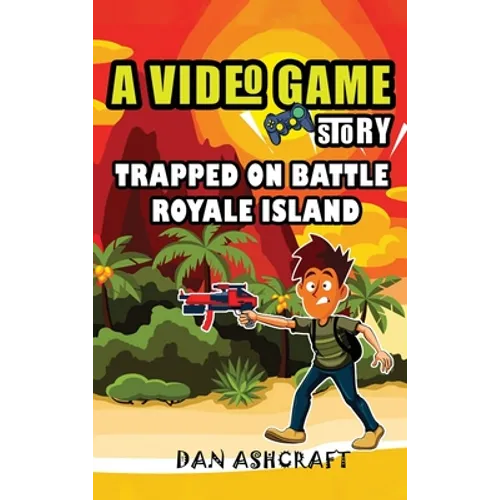 A Video Game Story: Trapped On Battle Royale Island (Video Game Novels For Kids)