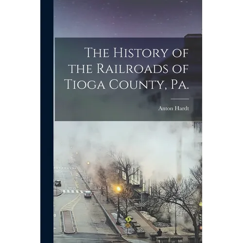 The History of the Railroads of Tioga County, Pa.