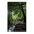 Weird Ireland: A History of Ancient Mysteries, Fantastic Folklore, and Urban Legends Across the Emerald Isle