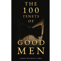 The 100 Tenets of Good Men: A Modern Manifesto for the Gentleman, the Leader, and the Legacy Builder