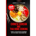 Chinese Korean And Thai Home Cooking: 3 Books In 1: Over 300 Recipes For Homemade Tasty Spicy Korean, Thai And Chinese Food