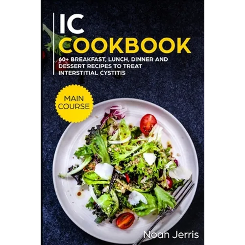 IC Cookbook: MAIN COURSE - 60+ Breakfast, Lunch, Dinner and Dessert Recipes to treat Interstitial Cystitis