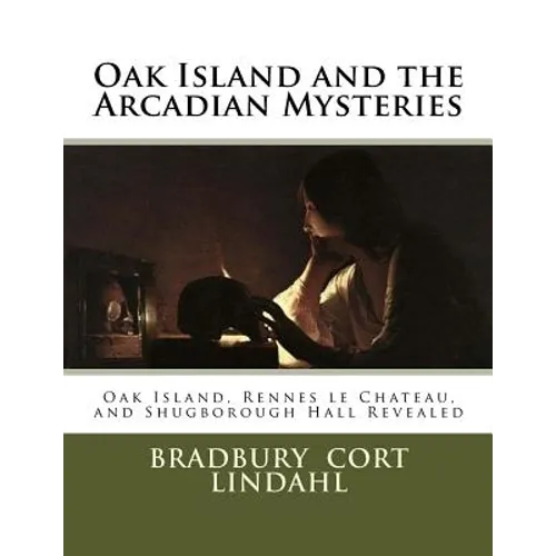 Oak Island and the Arcadian Mysteries: Oak Island, Rennes le Chateau, and Shugborough Hall