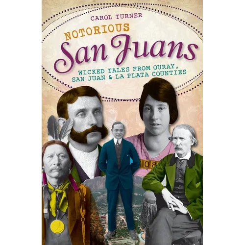 Notorious San Juans: Wicked Tales from Ouray, San Juan and La Plata Counties