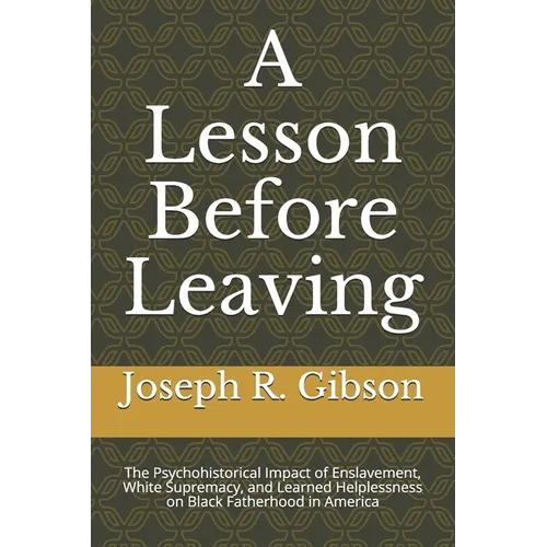 A Lesson Before Leaving: The Psychohistorical Impact of Enslavement, White Supremacy, and Learned Helplessness on Black Fatherhood in America