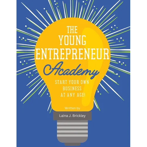 The Young Entrepreneur Academy: Start Your Own Business at Any Age!