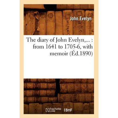 The Diary of John Evelyn: From 1641 to 1705-6, with Memoir (Éd.1890)