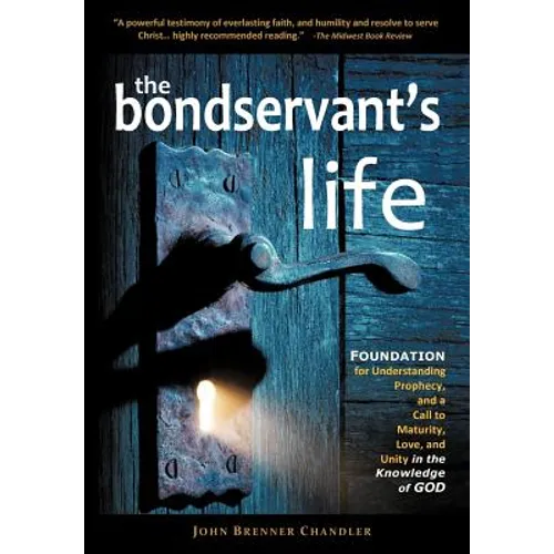 The Bondservant's Life: Foundation for Understanding Prophecy, and a Call to Maturity, Love, and Unity in the Knowledge of God