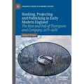 Banking, Projecting and Politicking in Early Modern England: The Rise and Fall of Thompson and Company 1671‒1678