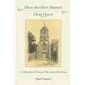 Ghosts that Never Haunted Christ Church: A Collection of Curious Tales about The House