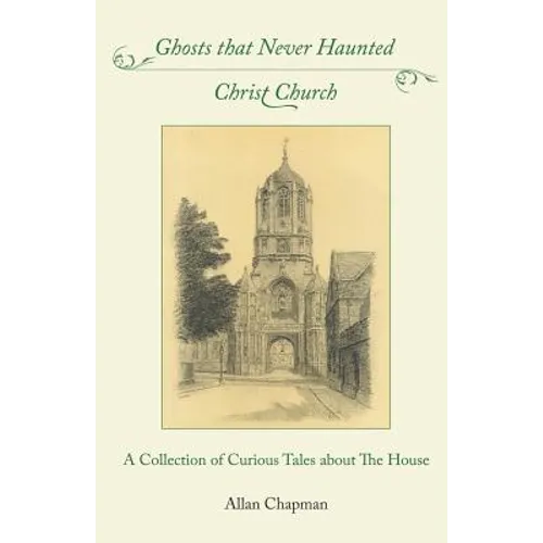 Ghosts that Never Haunted Christ Church: A Collection of Curious Tales about The House