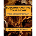 Subcontracting Your Home: Or How the Average Person Can Become an "Owner-Builder"