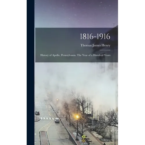 1816-1916; History of Apollo, Pennsylvania. The Year of a Hundred Years