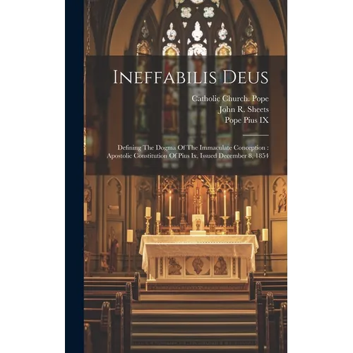 Ineffabilis Deus: Defining The Dogma Of The Immaculate Conception: Apostolic Constitution Of Pius Ix, Issued December 8, 1854