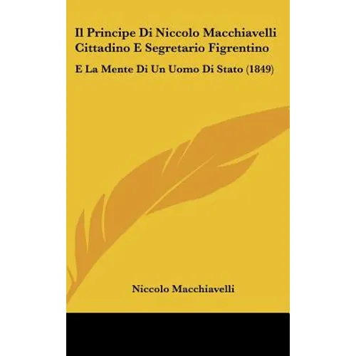 Il Principe Di Niccolo Macchiavelli Cittadino E Segretario Figrentino: E La Mente Di Un Uomo Di Stato (1849)