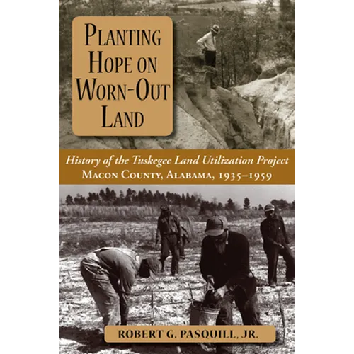Planting Hope on Worn-Out Land: The History of the Tuskegee Land Utilization Study, Macon County, Alabama, 1935-1959