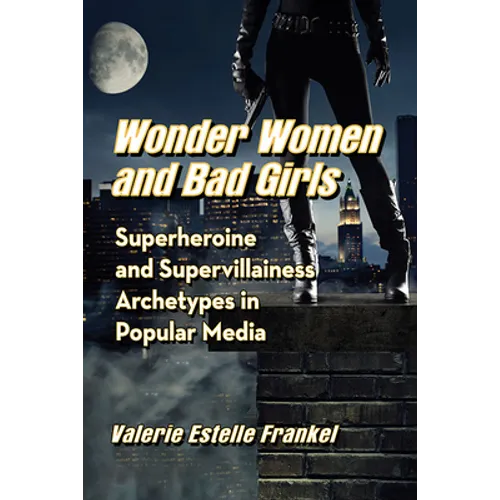 Wonder Women and Bad Girls: Superheroine and Supervillainess Archetypes in Popular Media