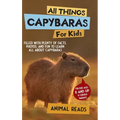 All Things Capybaras For Kids: Filled With Plenty of Facts, Photos, and Fun to Learn all About Capybaras