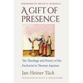 A Gift of Presence The Theology and Poetry of the Eucharist in Thomas Aquinas