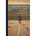 Historry Of The City Of Santa Barbara, California: From Its Discovery To Our Own Days
