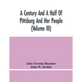A Century And A Half Of Pittsburg And Her People (Volume Iii) Genealogical Memoirs Of The Leading Families Of Pittsburg And Vicinity, Compiled Under T