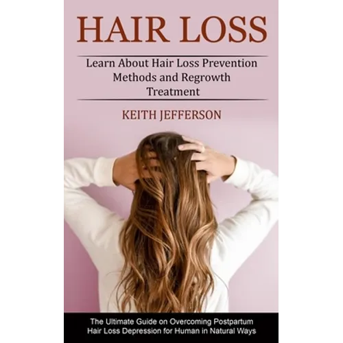 Hair Loss: Learn About Hair Loss Prevention Methods and Regrowth Treatment (The Ultimate Guide on Overcoming Postpartum Hair Loss Depression for Human