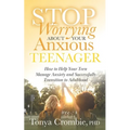 Stop Worrying about Your Anxious Teenager: How to Help Your Teen Manage Anxiety and Successfully Transition to Adulthood