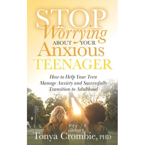 Stop Worrying about Your Anxious Teenager: How to Help Your Teen Manage Anxiety and Successfully Transition to Adulthood