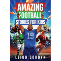 Amazing Football Stories for Kids: Fifteen Incredible Real-Life Stories of Football Heroes to Spark Inspiration and Captivate Young Enthusiasts