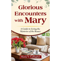 Glorious Encounters with Mary: A Guide to Living the Mysteries of the Rosary