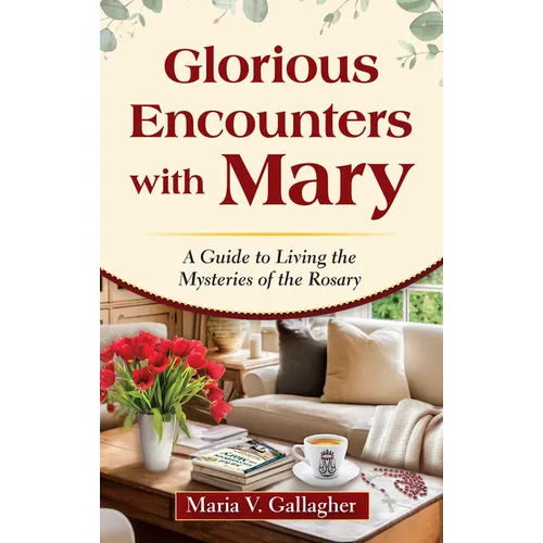 Glorious Encounters with Mary: A Guide to Living the Mysteries of the Rosary