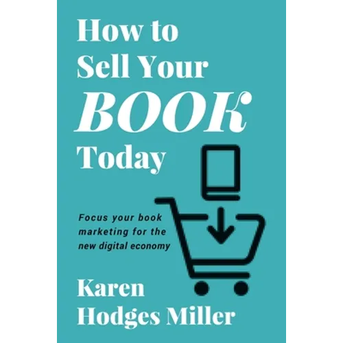 How to Sell Your Book Today: Focus your book marketing for the new digital economy