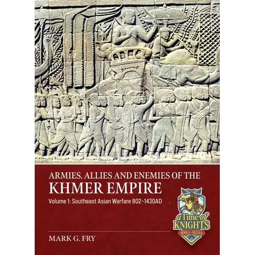 Armies, Allies and Enemies of the Khmer Empire Volume 1: Southeast Asian Warfare 802-1430ad