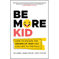 Be More Kid: How to Escape the Grown Up Trap and Live Life to the Full!
