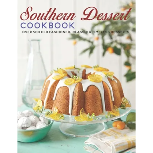 Southern Dessert Cookbook: Over 500 old Fashioned, Classic & Timeless Desserts
