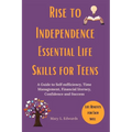 Rise to Independence Essential Life Skills for Teens: A Guide to Self sufficiency, Time Management, Financial literacy, Confidence and Success