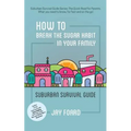 How to Break the Sugar Habit for your Family: Suburban Survival Guide