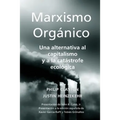 Marxismo Orgánico: Una Alternativa al Capitalismo y a la Catástrofe Ecológica