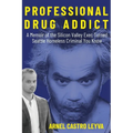 Professional Drug Addict: A Memoir of the Silicon Valley Exec Turned Seattle Homeless Criminal You Know