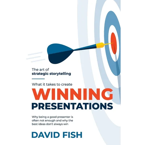 What It Takes to Create Winning Presentations: Why being a good presenter is often not enough and why the best ideas don't always win