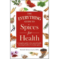 The Everything Guide to Spices for Health: A Complete Guide to the Natural Health-Boosting Benefits of Everyday Spices
