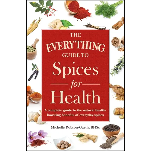 The Everything Guide to Spices for Health: A Complete Guide to the Natural Health-Boosting Benefits of Everyday Spices