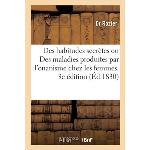 Des Habitudes Secrètes Ou Des Maladies Produites Par l'Onanisme Chez Les Femmes. 3e Édition