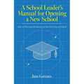 A School Leaders Manual for Opening a New School: How to Plan and Be Ready for the First Day of School