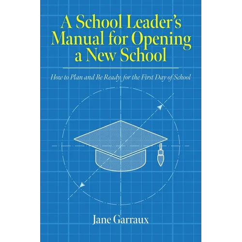 A School Leaders Manual for Opening a New School: How to Plan and Be Ready for the First Day of School