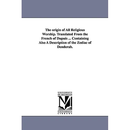 The origin of All Religious Worship. Translated From the French of Dupuis ... Containing Also A Description of the Zodiac of Denderah.