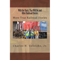 With the Slack, That Will Do, and Other Railroad Stories: More True Railroad Stories